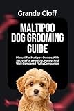 MALTIPOO DOG GROOMING GUIDE: Manual For Maltipoo Owners With Secrets For a Healthy, Happy, And Well-Pampered Fluffy Companion