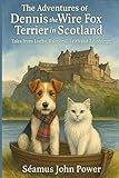 The Adventures of Dennis The Wire Fox Terrier in Scotland: Tales from Lochs,Balmoral,Leith and Edinburgh