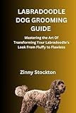 LABRADOODLE DOG GROOMING GUIDE: Mastering the Art Of Transforming Your Labradoodle’s Look From Fluffy to Flawless