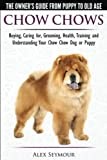 Chow Chows - The Owner's Guide From Puppy To Old Age - Buying, Caring for, Grooming, Health, Training and Understanding Your Chow Chow Dog or Puppy