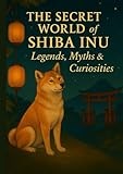 The Secret World of the Shiba Inu: Legends, Myths & Curiosities: Explore the History, Culture, and Hidden Stories of Japan’s Beloved Dog Breed – A ... and Curious Minds (The Explora Collection)