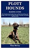 Plott Hounds Raising Guide: The Fundamental Guide Book on Plott Hound Dog and Puppy Costs, Care, Feeding, Health, Training, Grooming and Fun Facts