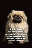 The Ultimate Pekingese Guide: The Complete Handbook for Raising, Grooming, and Cherishing This Regal and Devoted Companion