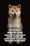 The Ultimate Shiba Inu Handbook: A Complete Guide to Raising, Training, and Caring for Your Spirited Companion