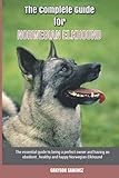 The Complete Guide for Norwegian Elkhound: The essential guide to being a perfect owner and having an obedient, healthy, and happy Norwegian Elkhound