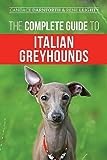 The Complete Guide to Italian Greyhounds: Training, Properly Exercising, Feeding, Socializing, Grooming, and Loving Your New Italian Greyhound Puppy