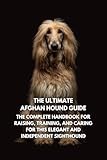 The Ultimate Afghan Hound Guide: The Complete Handbook for Raising, Training, and Caring for This Elegant and Independent Sighthound