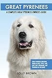 Great Pyrenees: Great Pyrenees Breeding, Where to Buy, Types, Care, Cost, Diet, Grooming, and Training all Included. A Complete Great Pyrenees Owner’s Guide