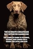 The Ultimate Chesapeake Bay Retriever Handbook: The Complete Guide to Training, Raising, and Caring for a Tough and Loyal Gun Dog