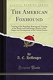 The American Foxhound: Treating of the Breeding, Rearing and Training of the Breed, and Embracing a History of the Origin and Development of the Various Strains (Classic Reprint)