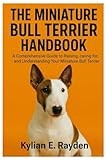 The Miniature Bull Terrier Handbook: A Comprehensive Guide to Raising, Caring for, and Understanding your Miniature Bull Terrier