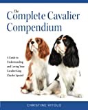 The Complete Cavalier Compendium: A Guide to Understanding and Loving Your Cavalier King Charles Spaniel