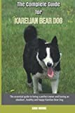 The Complete Guide for Karelian Bear Dog: The essential guide to being a perfect owner and having an obedient, healthy, and happy Karelian Bear Dog