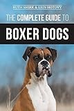 The Complete Guide to Boxer Dogs: Choosing, Raising, Training, Feeding, Exercising, and Loving Your New Boxer Puppy
