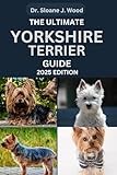 THE ULTIMATE YORKSHIRE TERRIER GUIDE: Everything You Need To Know About Care, Training And Loving Your Yorkie (EVERYTHING DOGS)