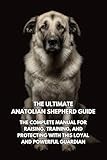 The Ultimate Anatolian Shepherd Guide: The Complete Manual for Raising, Training, and Protecting with This Loyal and Powerful Guardian