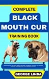 COMPLETE BLACK MOUTH CUR TRAINING BOOK: Understand From The Origin, Finding, Personality, Socialization, Breeding, Care, Nutrition, Exercise, Health, Grooming, Love And Others Inclusive