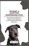 SCOTTISH DEERHOUND DOG: The Ultimate Handbook To Raising A Well-Behaved Scottish Deerhound Dog For Beginners