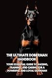 The Ultimate Doberman Handbook: Your Essential Guide to Raising, Training, and Caring for a Powerful and Loyal Guardian
