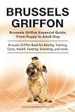 Brussels Griffon. Brussels Griffon Essential Guide, From Puppy to Adult Dog. Brussels Griffon Book for Raising, Training, Costs, Health, Feeding, Grooming, and more.