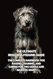The Ultimate Irish Wolfhound Guide: The Complete Handbook for Raising, Training, and Caring for This Gentle and Majestic Giant
