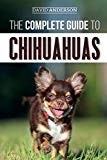 The Complete Guide to Chihuahuas: Finding, Raising, Training, Protecting, and Loving your new Chihuahua Puppy