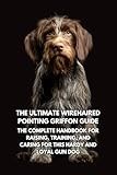 The Ultimate Wirehaired Pointing Griffon Guide: The Complete Handbook for Raising, Training, and Caring for This Hardy and Loyal Gun Dog