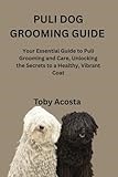 PULI DOG GROOMING GUIDE: Your Essential Guide to Puli Grooming and Care, Unlocking the Secrets to a Healthy, Vibrant Coat