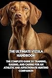 The Ultimate Vizsla Handbook: The Complete Guide to Training, Raising, and Caring for an Athletic and Affectionate Hunting Companion