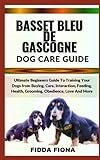 BASSET BLEU DE GASCOGNE DOG CARE GUIDE: Ultimate Beginners Guide To Training Your Dogs from Buying, Care, Interaction, Feeding, Health, Grooming, Obedience, Love And More