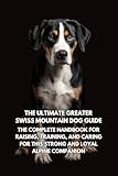 The Ultimate Greater Swiss Mountain Dog Guide: The Complete Handbook for Raising, Training, and Caring for This Strong and Loyal Alpine Companion