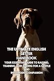 The Ultimate English Setter Handbook: Your Essential Guide to Raising, Training, and Caring for a Gentle and Intelligent Companion