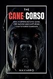 The Cane Corso Way: A Comprehensive Guide for Raising and Nurturing Italy's Famed Guardian, The Cane Corso.