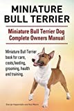 Miniature Bull Terrier. Miniature Bull Terrier Dog Complete Owners Manual. Miniature Bull Terrier book for care, costs, feeding, grooming, health and training.
