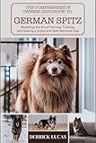 The Comprehensive Owners Handbook To German Spitz: Mastering The Art Of Owning, Training, and Raising a Joyful and Well-Behaved Dog