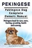 Pekingese. Pekingese Dog Complete Owners Manual. Pekingese book for care, costs, feeding, grooming, health and training..
