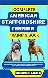 COMPLETE AMERICAN STAFFORDSHIRE TERRIER TRAINING BOOK: Understand From The Origin, Finding, Personality, Socialization, Breeding, Care, Nutrition, Exercise, Health, Grooming, Love And Others Inclusive