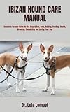 IBIZAN HOUND CARE MANUAL: Complete Owners Guide On The Acquisition, Care, Raising, Feeding, Health, Breeding, Socializing And Loving Your Dog