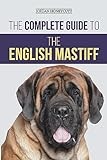 The Complete Guide to the English Mastiff: Finding, Training, Socializing, Feeding, Caring for, and Loving Your New Mastiff Puppy