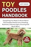 TOY POODLES HANDBOOK: Everything You Need To Know About TOY Poodles Health Care, Breeding, Nutrition, Sickness Signs, Housing And Much More.