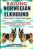 RAISING NORWEGIAN ELKHOUND FOR FIRST TIME OWNERS: Perfect Dog Care Guide To Understand The Breed And Train For Obedience, Love, Protection, Patience, Business Monetization + More.