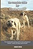 The Complete Guide for Spanish Mastiff: The essential guide to being a perfect owner and having an obedient, healthy, and happy Spanish Mastiff