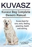 Kuvasz. Kuvasz Dog Complete Owners Manual. Kuvasz book for care, costs, feeding, grooming, health and training.