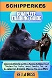 SCHIPPERKES COMPLETE TRAINING GUIDE: Essential Training Guide To Raising A Healthy And Obedient Dog: Caring, Health, Feeding, Exercise, Socialization, Breeding, Showing And Much More.
