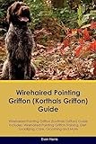 Wirehaired Pointing Griffon (Korthals Griffon) Guide Wirehaired Pointing Griffon Guide Includes: Wirehaired Pointing Griffon Training, Diet, Socializing, Care, Grooming, and More