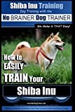 Shiba Inu Training | Dog Training with the No BRAINER Dog TRAINER ~ We Make it That Easy!: How to EASILY TRAIN Your Shiba Inu