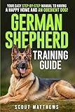 German Shepherd Training Guide: Your Easy Step-by-Step Manual to Having a Happy Home and an Obedient Dog!