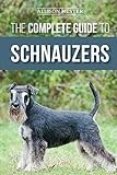 The Complete Guide to Schnauzers: Miniature, Standard, or Giant - Learn Everything You Need to Know to Raise a Healthy and Happy Schnauzer