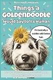Things a Goldendoodle Would Say: A laugh-out-loud Goldendoodle humor book of goofy chaos, fluffy mischief, and funny dog sayings for doodle lovers (The Barking Truth)