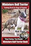 Miniature Bull Terrier Training Book for Dogs & Puppies By BoneUP DOG Training: Are You Ready to Bone Up? Easy Training * Fast Results Miniature Bull Terrier Book